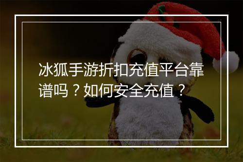 冰狐手游折扣充值平台靠谱吗?如何安全充值?