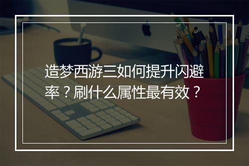 造梦西游三如何提升闪避率？刷什么属性最有效？