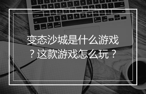 变态沙城是什么游戏？这款游戏怎么玩？
