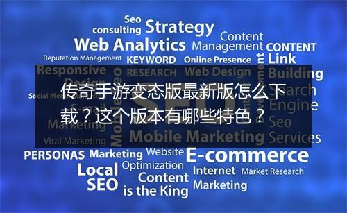 传奇手游变态版最新版怎么下载？这个版本有哪些特色？