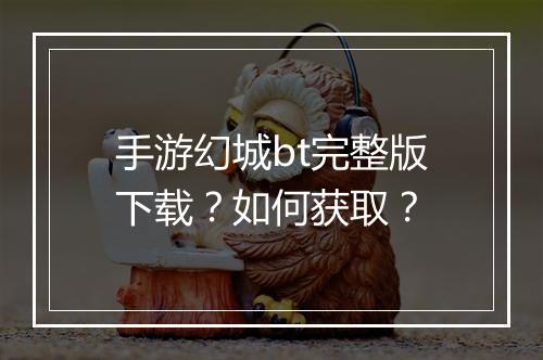 手游幻城bt完整版下载？如何获取？