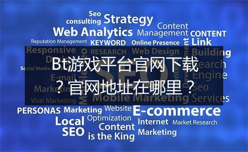 Bt游戏平台官网下载？官网地址在哪里？
