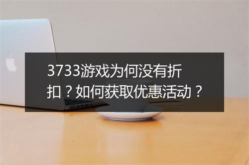 3733游戏为何没有折扣？如何获取优惠活动？