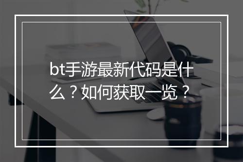 bt手游最新代码是什么?如何获取一览?