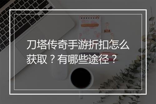刀塔传奇手游折扣怎么获取？有哪些途径？
