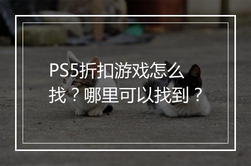 PS5折扣游戏怎么找?哪里可以找到?