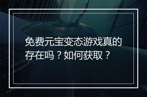 免费元宝变态游戏真的存在吗？如何获取？