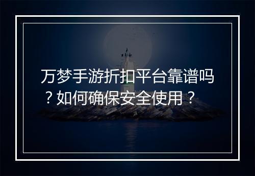 万梦手游折扣平台靠谱吗？如何确保安全使用？
