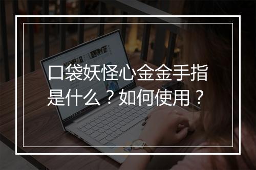 口袋妖怪心金金手指是什么？如何使用？