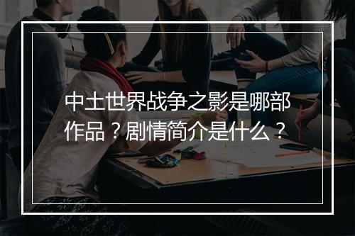 中土世界战争之影是哪部作品？剧情简介是什么？