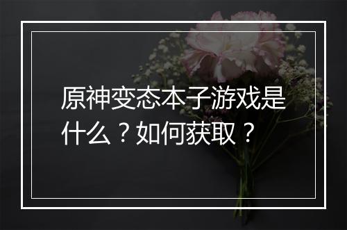 原神变态本子游戏是什么？如何获取？