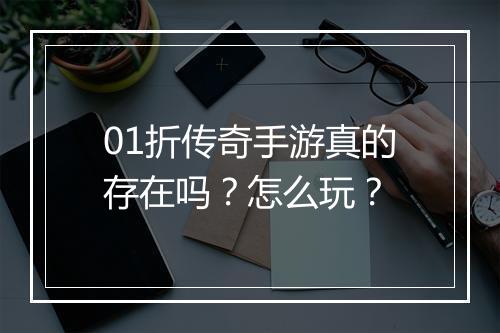 01折传奇手游真的存在吗?怎么玩?