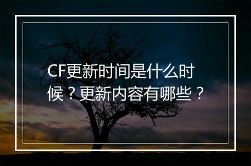 CF更新时间是什么时候？更新内容有哪些？