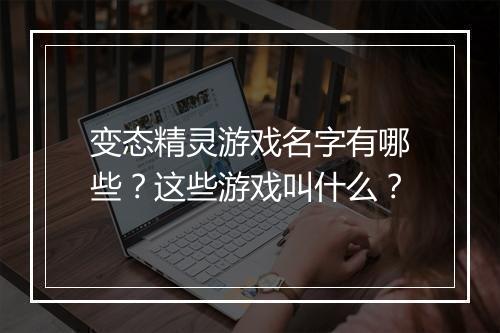 变态精灵游戏名字有哪些？这些游戏叫什么？
