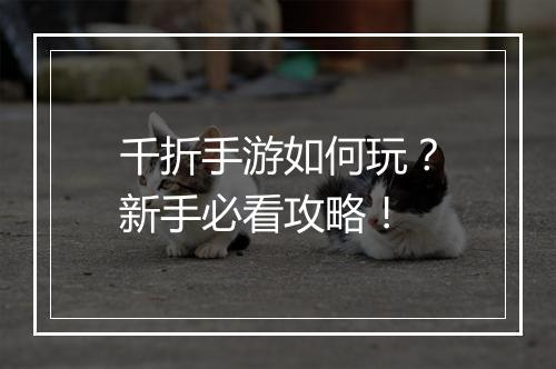 千折手游如何玩?新手必看攻略!