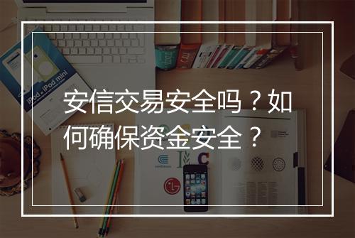 安信交易安全吗？如何确保资金安全？