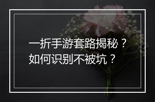一折手游套路揭秘？如何识别不被坑？