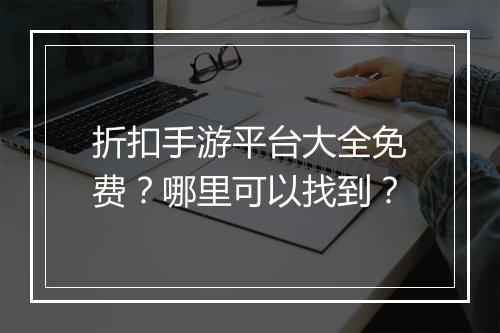 折扣手游平台大全免费？哪里可以找到？