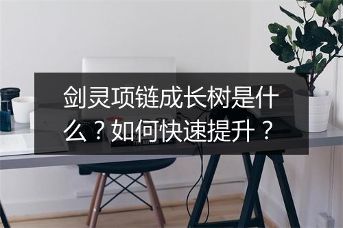 剑灵项链成长树是什么？如何快速提升？