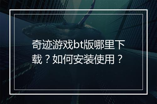 奇迹游戏bt版哪里下载？如何安装使用？