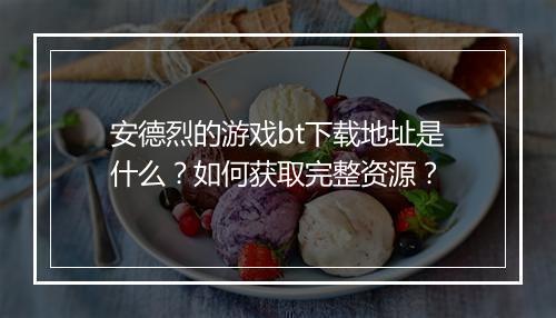 安德烈的游戏bt下载地址是什么?如何获取完整资源?