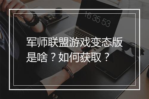 军师联盟游戏变态版是啥？如何获取？