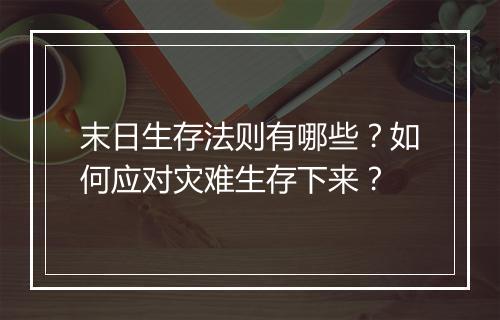 末日生存法则有哪些?如何应对灾难生存下来?