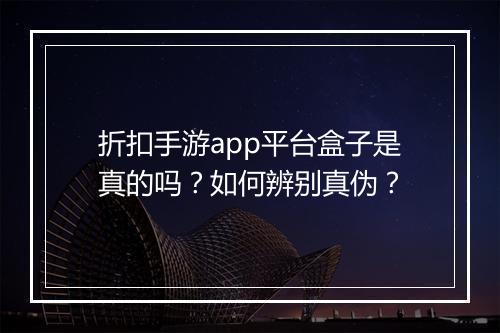 折扣手游app平台盒子是真的吗？如何辨别真伪？