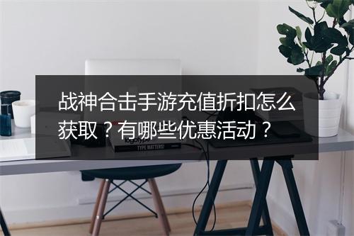 战神合击手游充值折扣怎么获取?有哪些优惠活动?