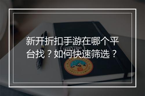 新开折扣手游在哪个平台找?如何快速筛选?
