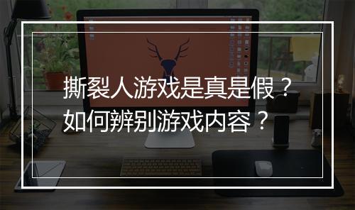撕裂人游戏是真是假？如何辨别游戏内容？