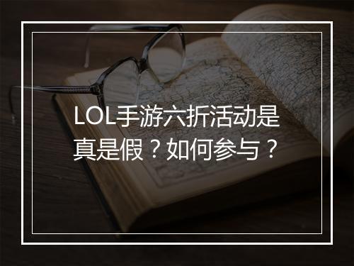 LOL手游六折活动是真是假?如何参与?