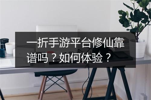 一折手游平台修仙靠谱吗？如何体验？