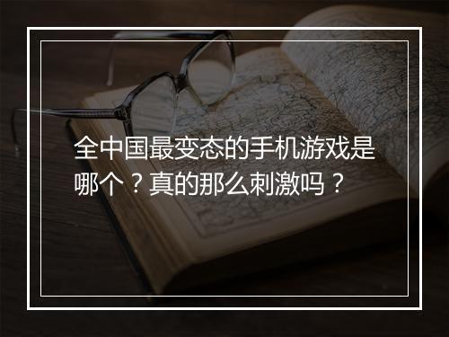 全中国最变态的手机游戏是哪个？真的那么刺激吗？