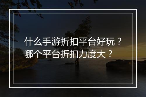 什么手游折扣平台好玩?哪个平台折扣力度大?