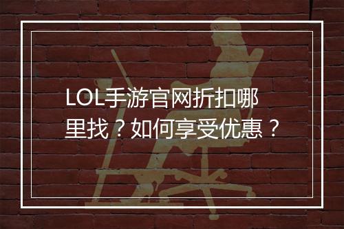 LOL手游官网折扣哪里找？如何享受优惠？