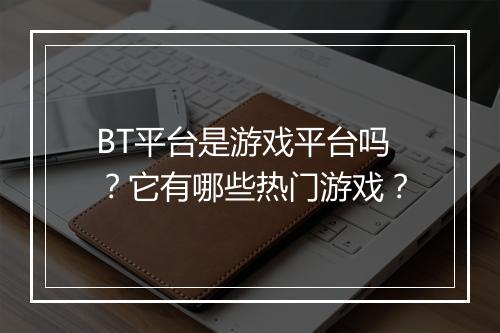 BT平台是游戏平台吗？它有哪些热门游戏？