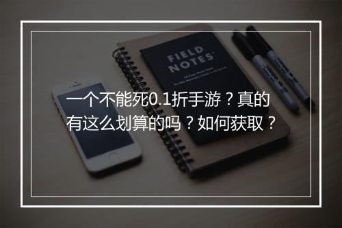一个不能死0.1折手游?真的有这么划算的吗?如何获取?