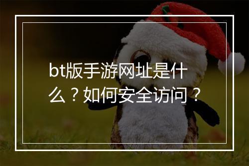 bt版手游网址是什么？如何安全访问？