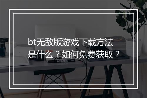 bt无敌版游戏下载方法是什么？如何免费获取？
