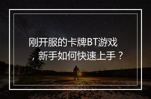 刚开服的卡牌BT游戏,新手如何快速上手?