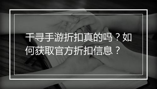千寻手游折扣真的吗？如何获取官方折扣信息？