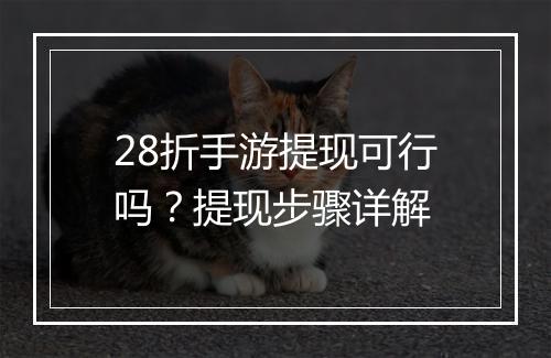 28折手游提现可行吗？提现步骤详解