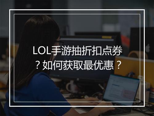 LOL手游抽折扣点券?如何获取最优惠?
