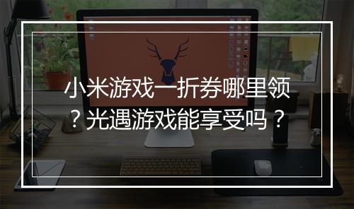 小米游戏一折券哪里领？光遇游戏能享受吗？