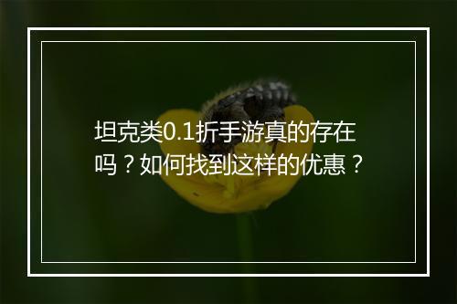 坦克类0.1折手游真的存在吗？如何找到这样的优惠？