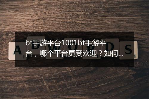 bt手游平台1001bt手游平台,哪个平台更受欢迎?如何选择?
