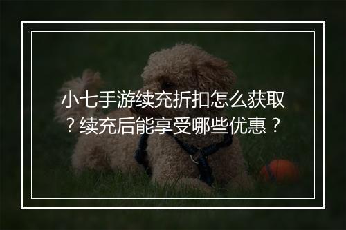 小七手游续充折扣怎么获取?续充后能享受哪些优惠?