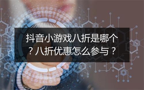 抖音小游戏八折是哪个？八折优惠怎么参与？