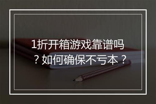 1折开箱游戏靠谱吗？如何确保不亏本？